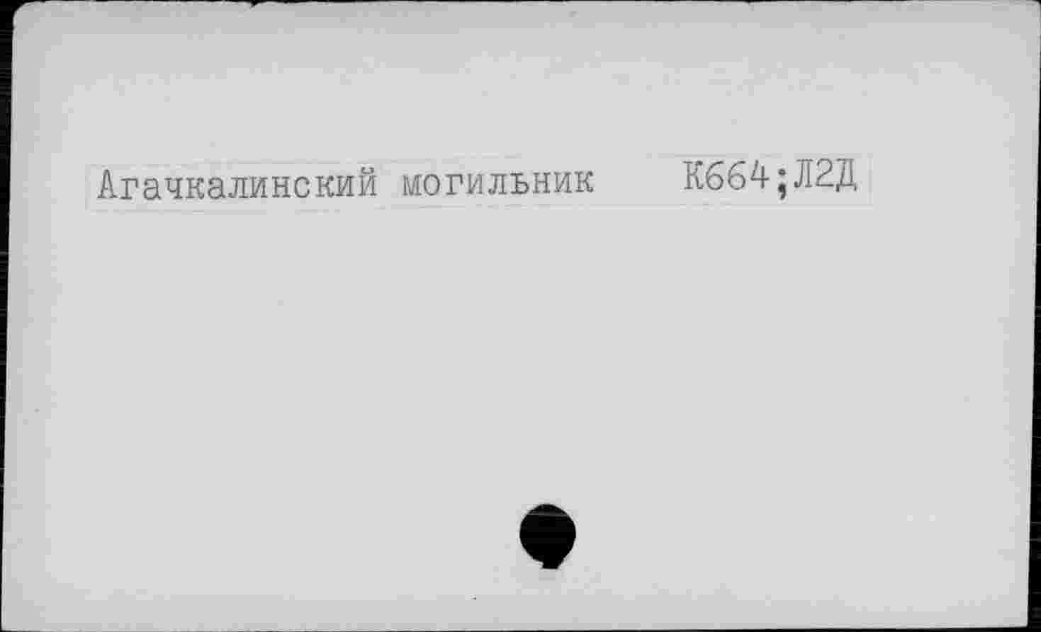 ﻿Агачкалинский могильник К664;Л2Д